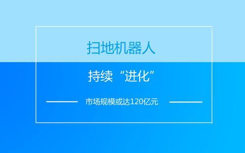 掃地機器人持續(xù)“進化” 市場規(guī)模或達120億元