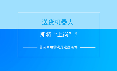 送貨機(jī)器人即將“上崗”？普及商用需滿足這些條件