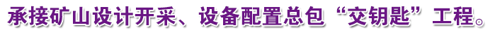 承接礦山設(shè)計開采、設(shè)備配置總包“交鑰匙”工程。